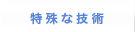 特殊な技術