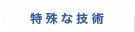 特殊な技術